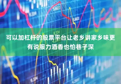 可以加杠杆的股票平台让老乡讲家乡味更有说服力酒香也怕巷子深