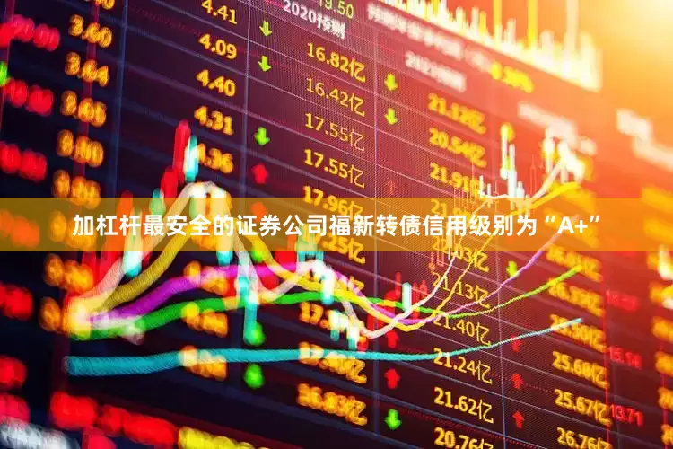 加杠杆最安全的证券公司福新转债信用级别为“A+”
