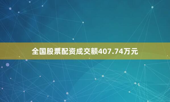 全国股票配资成交额407.74万元