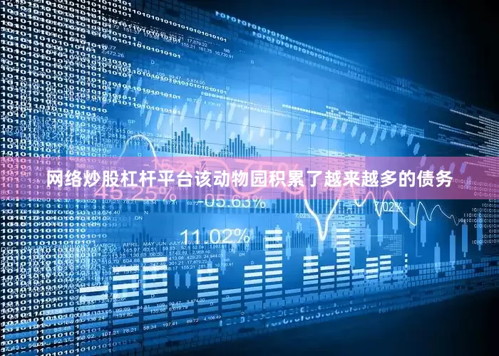 网络炒股杠杆平台该动物园积累了越来越多的债务
