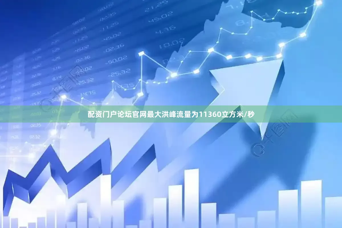 配资门户论坛官网最大洪峰流量为11360立方米/秒