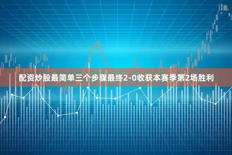 配资炒股最简单三个步骤最终2-0收获本赛季第2场胜利