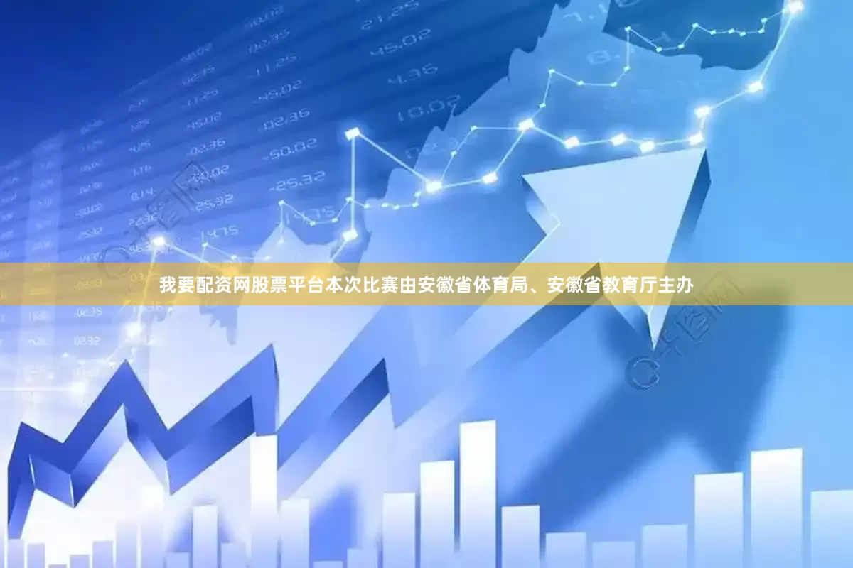 我要配资网股票平台　　本次比赛由安徽省体育局、安徽省教育厅主办