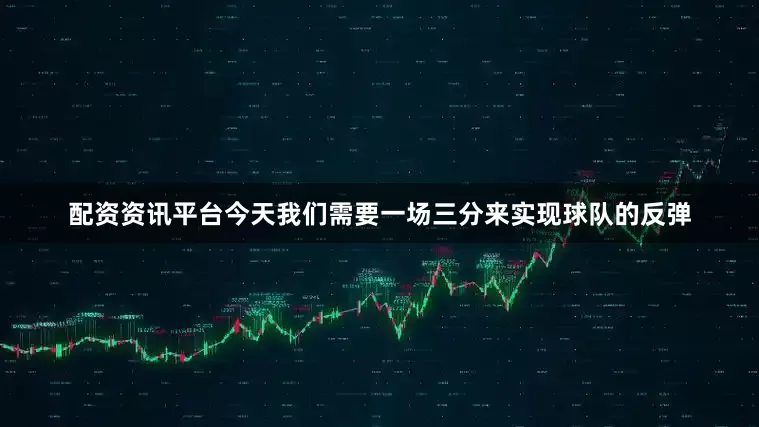 配资资讯平台今天我们需要一场三分来实现球队的反弹
