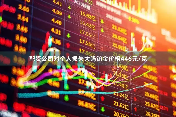 配资公司对个人损失大吗铂金价格446元/克