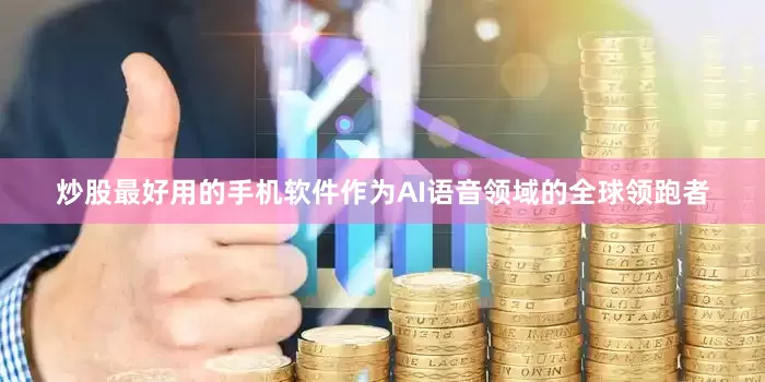 炒股最好用的手机软件作为AI语音领域的全球领跑者