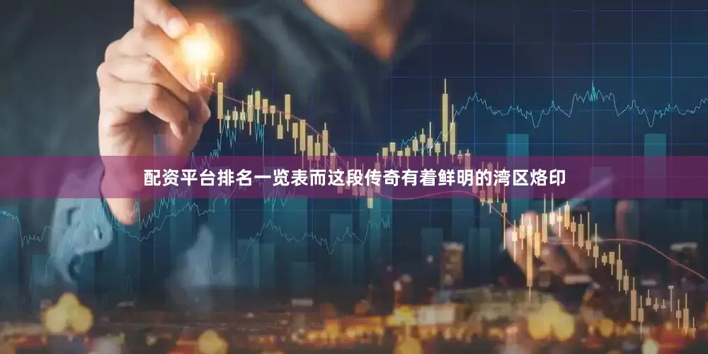 配资平台排名一览表而这段传奇有着鲜明的湾区烙印
