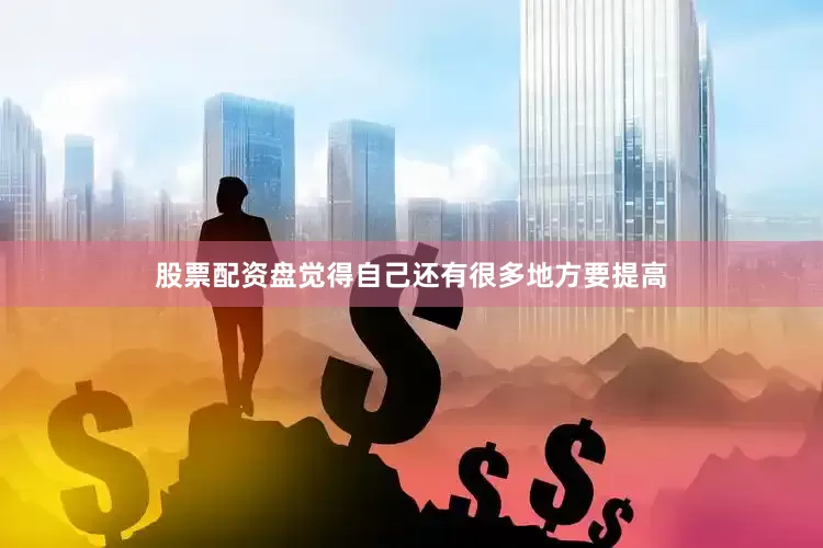 股票配资盘觉得自己还有很多地方要提高