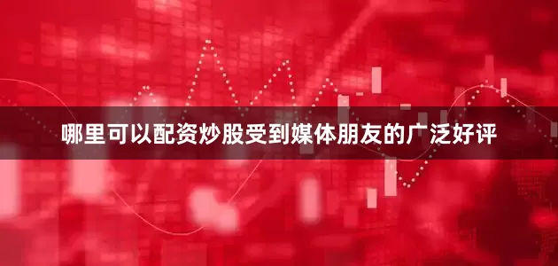 哪里可以配资炒股受到媒体朋友的广泛好评