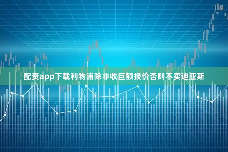 配资app下载利物浦除非收巨额报价否则不卖迪亚斯