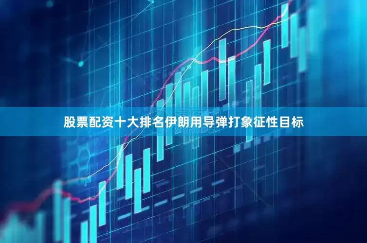 股票配资十大排名伊朗用导弹打象征性目标