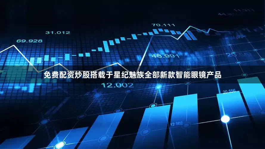 免费配资炒股搭载于星纪魅族全部新款智能眼镜产品