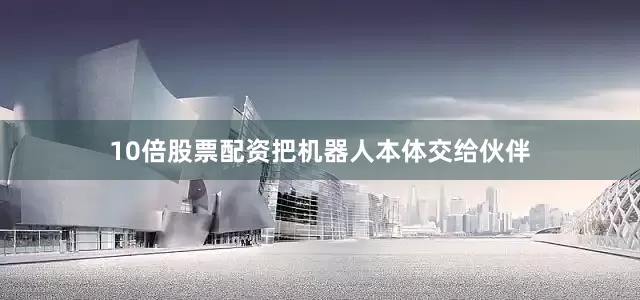 10倍股票配资把机器人本体交给伙伴