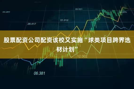 股票配资公司配资该校又实施“球类项目跨界选材计划”