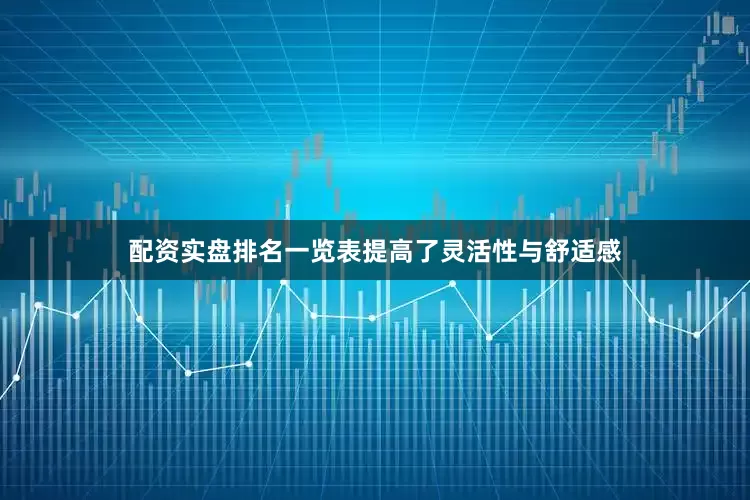 配资实盘排名一览表提高了灵活性与舒适感