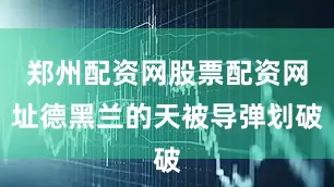 郑州配资网股票配资网址德黑兰的天被导弹划破
