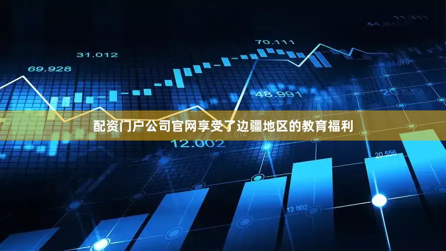 配资门户公司官网享受了边疆地区的教育福利