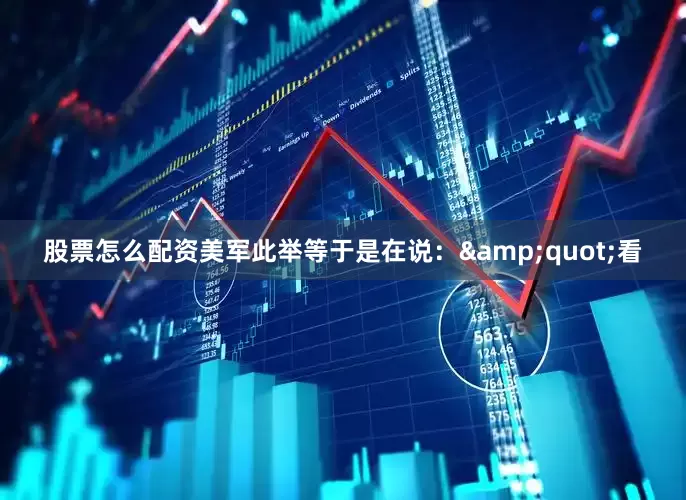 股票怎么配资美军此举等于是在说：&quot;看