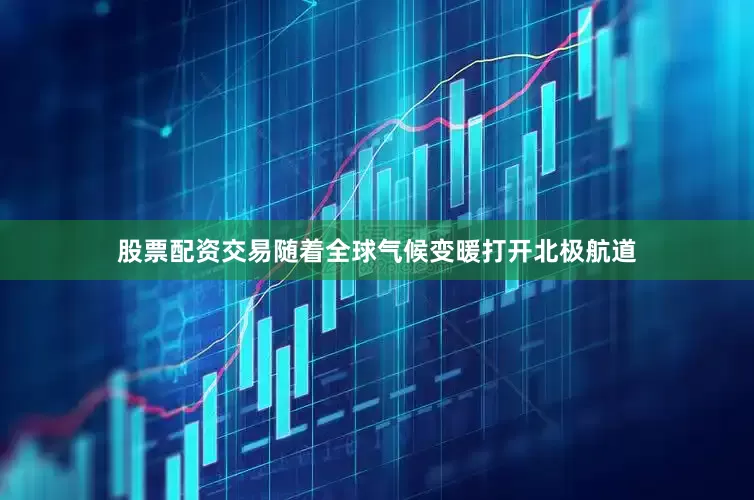 股票配资交易随着全球气候变暖打开北极航道