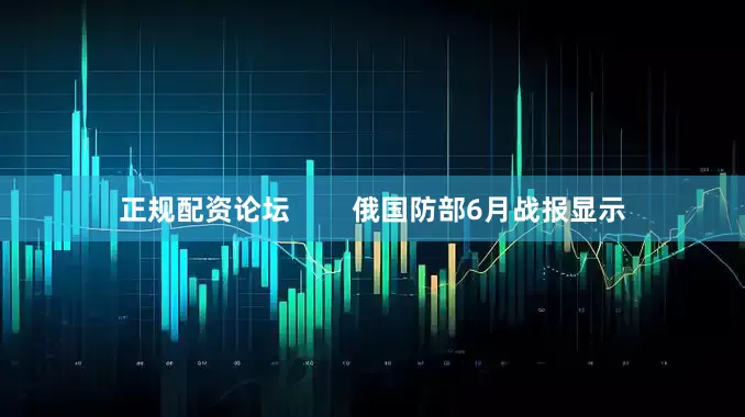 正规配资论坛        俄国防部6月战报显示