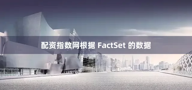 配资指数网　　根据 FactSet 的数据