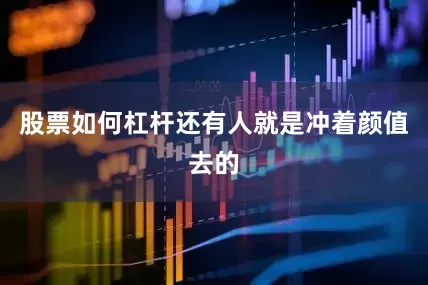 股票如何杠杆还有人就是冲着颜值去的