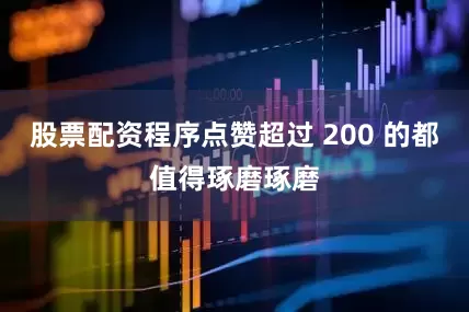 股票配资程序点赞超过 200 的都值得琢磨琢磨