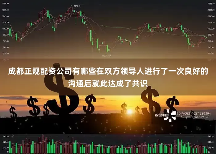 成都正规配资公司有哪些在双方领导人进行了一次良好的沟通后就此达成了共识