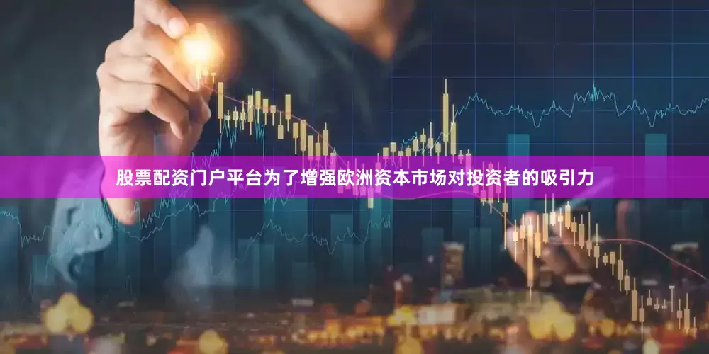 股票配资门户平台为了增强欧洲资本市场对投资者的吸引力