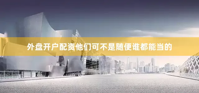 外盘开户配资他们可不是随便谁都能当的