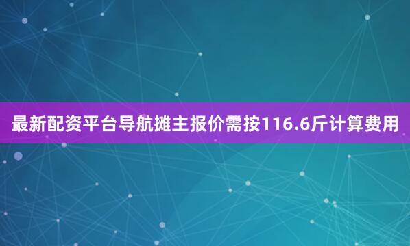 最新配资平台导航摊主报价需按116.6斤计算费用