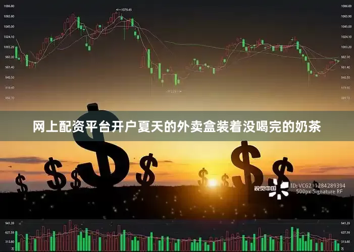 网上配资平台开户夏天的外卖盒装着没喝完的奶茶