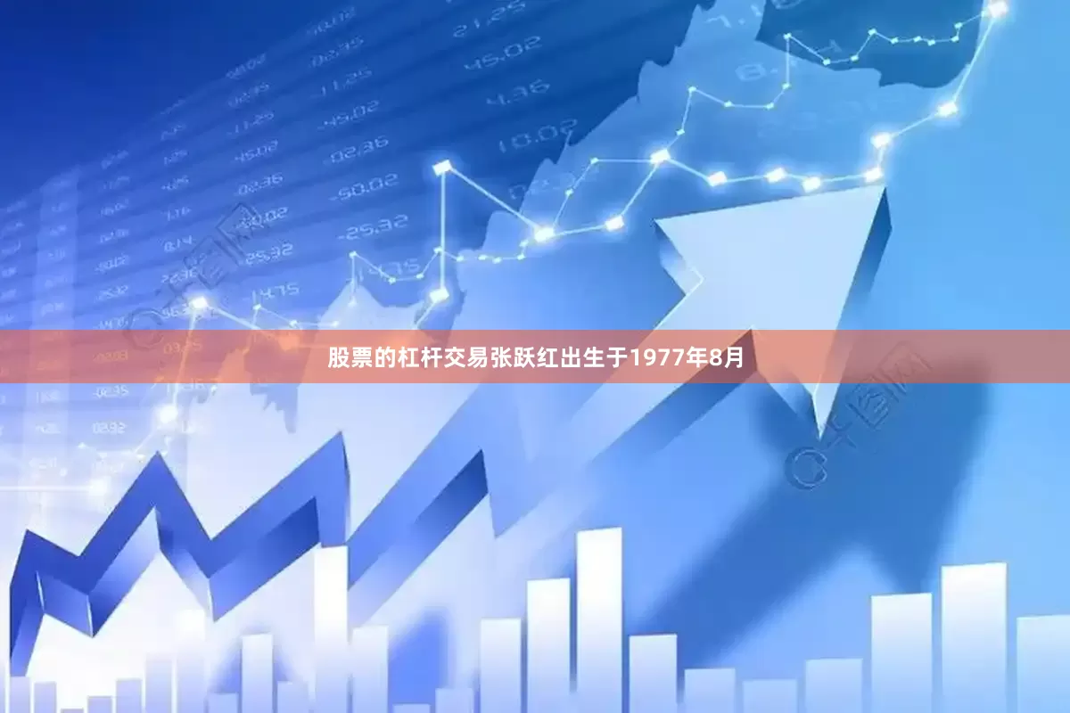 股票的杠杆交易张跃红出生于1977年8月
