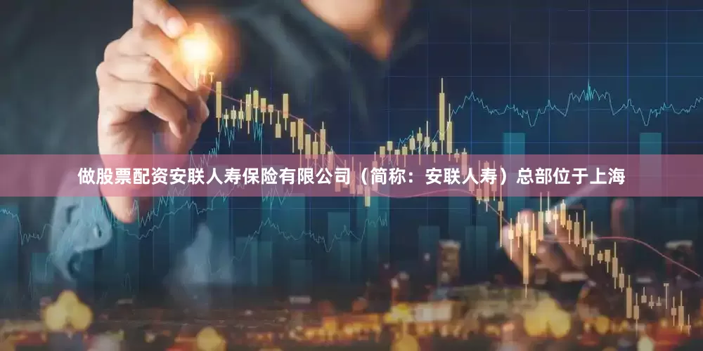 做股票配资安联人寿保险有限公司（简称：安联人寿）总部位于上海