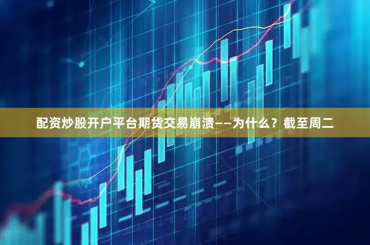 配资炒股开户平台期货交易崩溃——为什么？截至周二