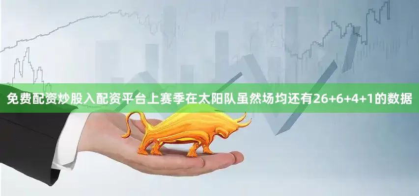 免费配资炒股入配资平台上赛季在太阳队虽然场均还有26+6+4+1的数据