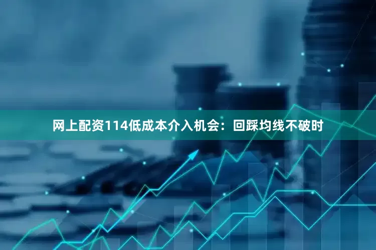 网上配资114低成本介入机会：回踩均线不破时