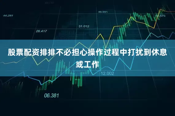 股票配资排排不必担心操作过程中打扰到休息或工作