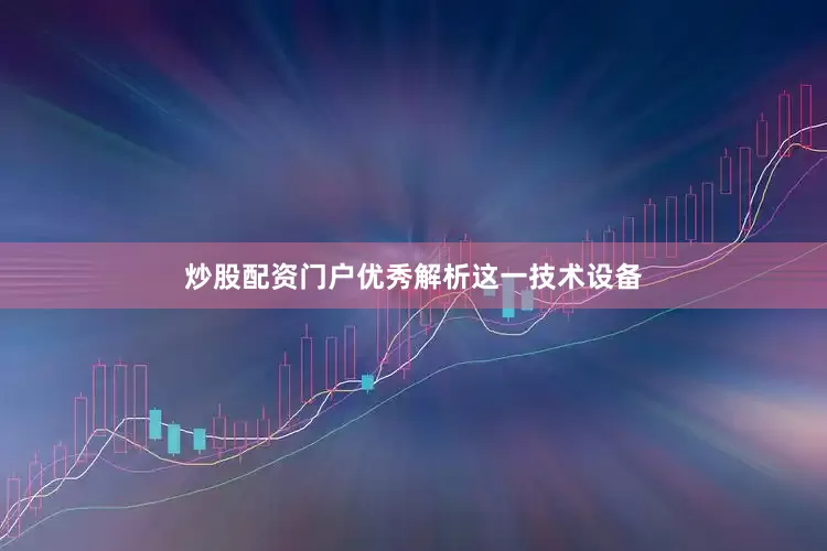 炒股配资门户优秀解析这一技术设备
