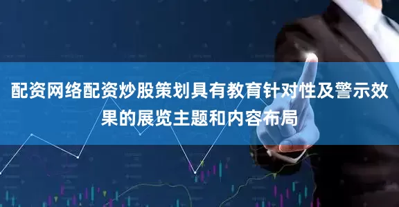 配资网络配资炒股策划具有教育针对性及警示效果的展览主题和内容布局