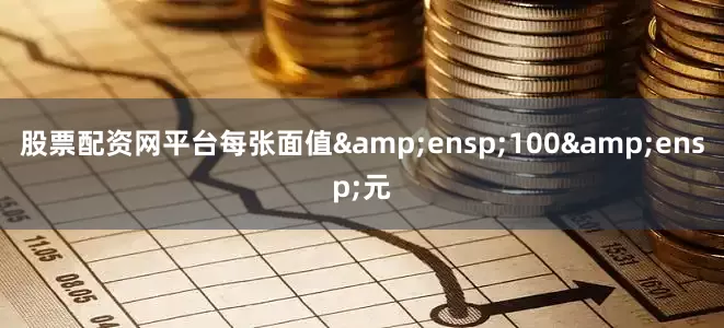 股票配资网平台每张面值&ensp;100&ensp;元