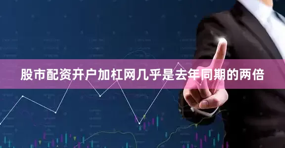 股市配资开户加杠网几乎是去年同期的两倍