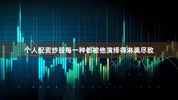 个人配资炒股每一种都被他演绎得淋漓尽致