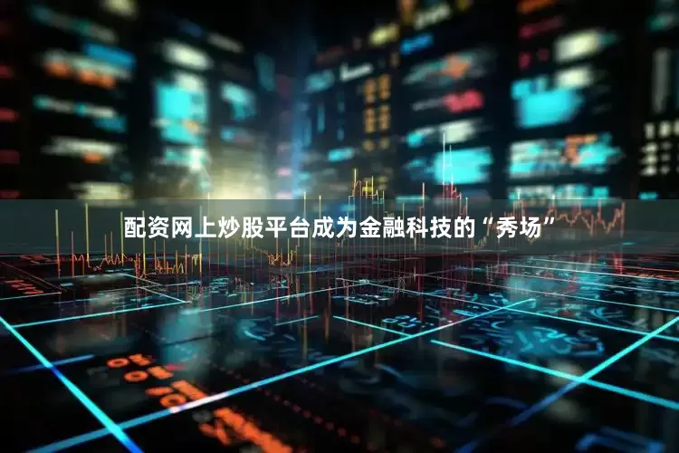 配资网上炒股平台成为金融科技的“秀场”
