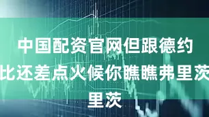 中国配资官网但跟德约比还差点火候你瞧瞧弗里茨
