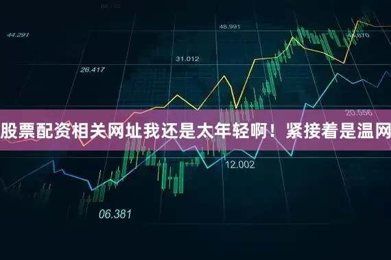 股票配资相关网址我还是太年轻啊！紧接着是温网