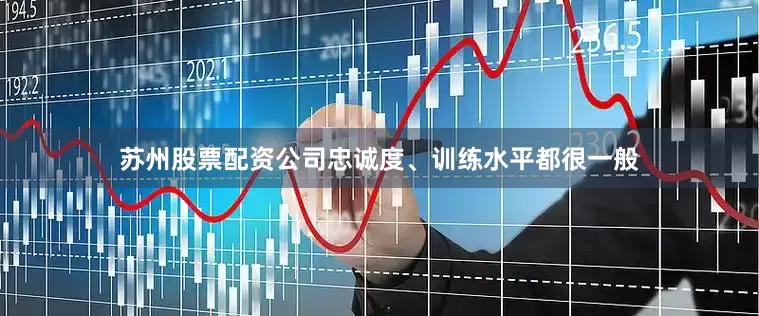 苏州股票配资公司忠诚度、训练水平都很一般