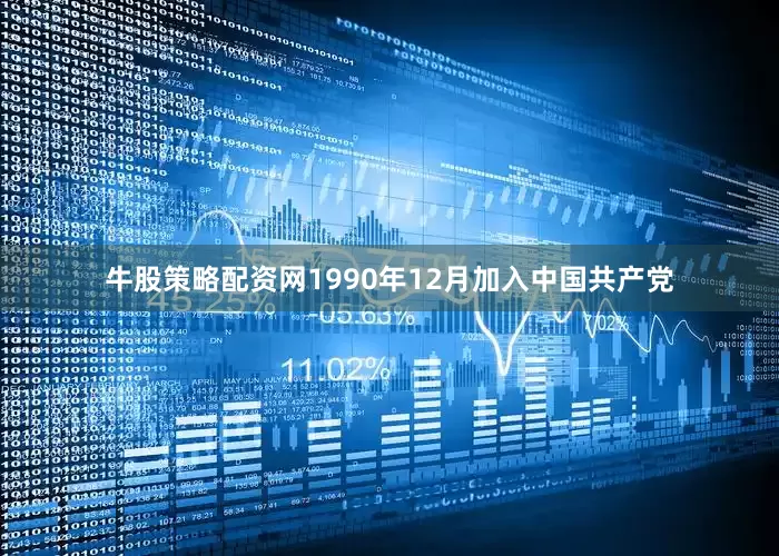 牛股策略配资网1990年12月加入中国共产党