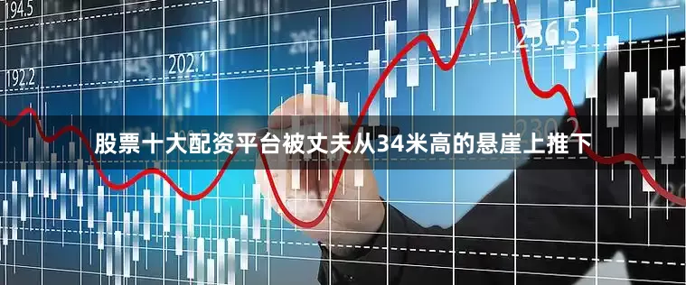 股票十大配资平台被丈夫从34米高的悬崖上推下