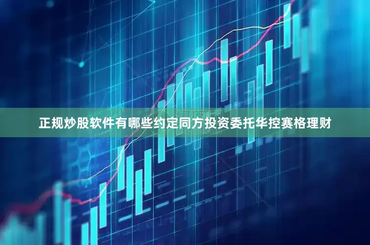 正规炒股软件有哪些约定同方投资委托华控赛格理财